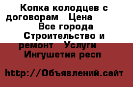 Копка колодцев с договорам › Цена ­ 4 200 - Все города Строительство и ремонт » Услуги   . Ингушетия респ.